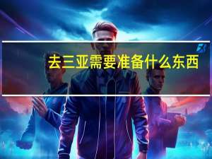 去三亚需要准备什么东西