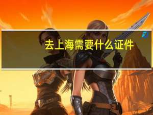 去上海需要什么证件