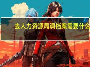 去人力资源局调档案需要什么