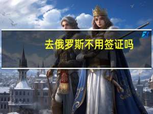 去俄罗斯不用签证吗
