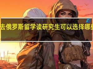 去俄罗斯留学读研究生可以选择哪些专业