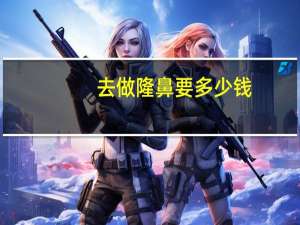 去做隆鼻要多少钱，隆鼻手术价格是多少钱呢