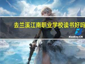 去兰溪江南职业学校读书好吗