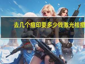 去几个痘印要多少钱 激光祛痘印价格一般多少钱