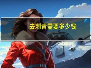 去刺青需要多少钱，纹身一次要多少钱