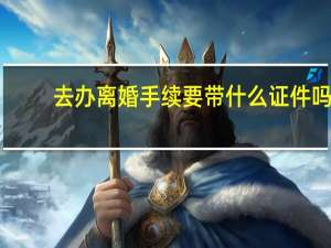 去办离婚手续要带什么证件吗