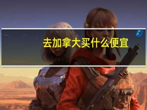 去加拿大买什么便宜