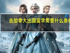去加拿大出国留学需要什么条件
