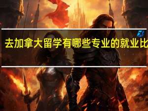 去加拿大留学有哪些专业的就业比较好