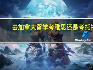 去加拿大留学考雅思还是考托福