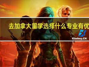 去加拿大留学选择什么专业有优势