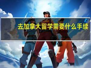 去加拿大留学需要什么手续