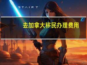 去加拿大移民办理费用