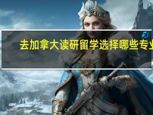 去加拿大读研留学选择哪些专业