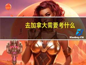 去加拿大需要考什么 去加拿大留学需要考什么