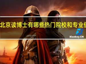 去北京读博士有哪些热门院校和专业值得推荐