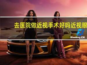 去医院做近视手术好吗 近视眼手术安全吗