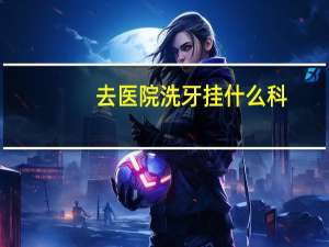 去医院洗牙挂什么科，电力医院洗牙挂什么科