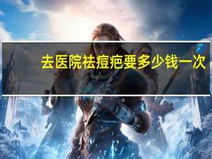 去医院祛痘疤要多少钱一次？离子束祛疤多少钱一次