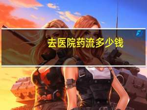 去医院药流多少钱，做药流一般要多少钱