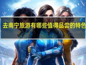 去南宁旅游有哪些值得品尝的特色小吃