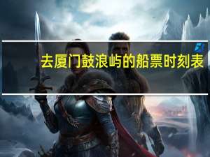 去厦门鼓浪屿的船票时刻表