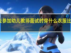 去参加幼儿教师面试时穿什么衣服比较合适