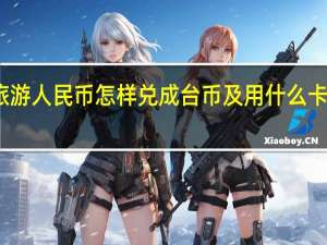 去台湾旅游人民币怎样兑成台币及用什么卡能正常使用吗
