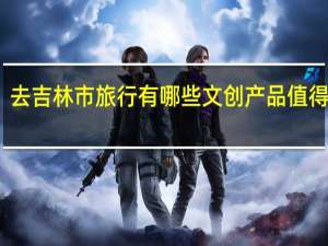 去吉林市旅行有哪些文创产品值得推荐
