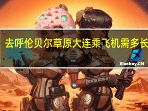 去呼伦贝尔草原大连乘飞机需多长时间