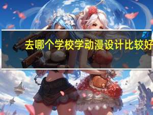 去哪个学校学动漫设计比较好