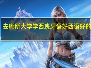 去哪所大学学西班牙语好 西语好的大学
