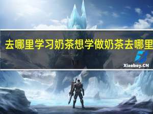 去哪里学习奶茶 想学做奶茶去哪里学呢