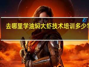 去哪里学油焖大虾技术培训 多少学费