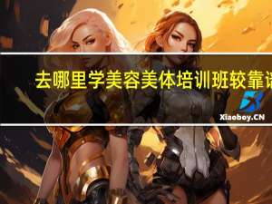 去哪里学美容美体培训班较靠谱