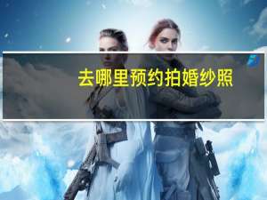 去哪里预约拍婚纱照