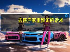 去客户家里拜访的话术