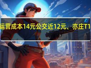 去年北京地铁人均运营成本14元公交近12元、亦庄T1线242元 到底什么情况嘞
