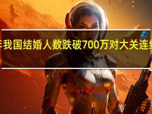 去年我国结婚人数跌破700万对大关 连续9年下降