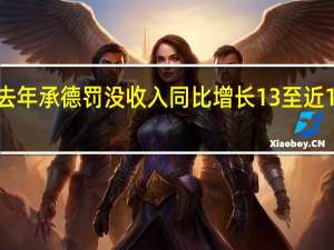 去年承德罚没收入同比增长13% 至近10亿元