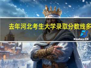 去年河北考生大学录取分数线多少