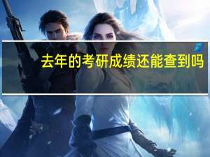 去年的考研成绩还能查到吗