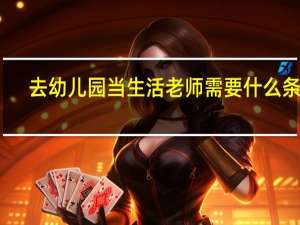 去幼儿园当生活老师需要什么条件