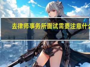 去律师事务所面试需要注意什么