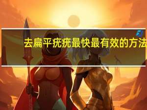 去扁平疣疣最快最有效的方法（去扁平疣的最好方法）