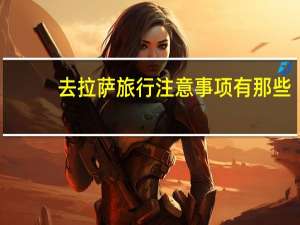 去拉萨旅行注意事项有那些