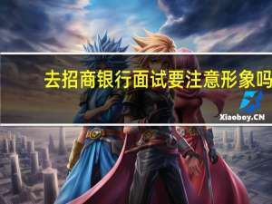 去招商银行面试要注意形象吗（招商银行面试 求人指导 大概会提问哪些问题 我该怎么回答_）