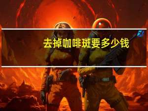 去掉咖啡斑要多少钱，怎样去除咖啡斑