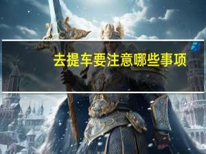 去提车要注意哪些事项
