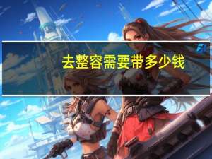 去整容需要带多少钱，小阴唇整形术多少钱